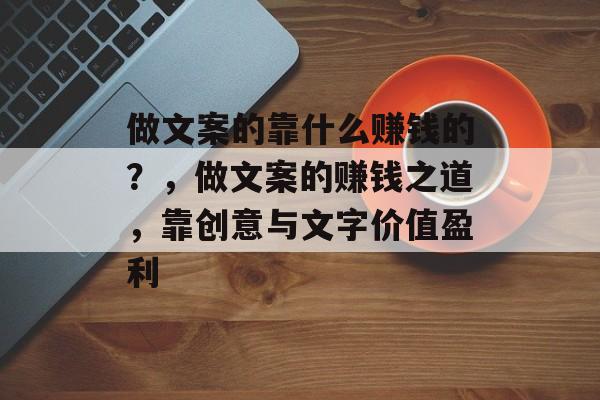 做文案的靠什么赚钱的？，做文案的赚钱之道，靠创意与文字价值盈利