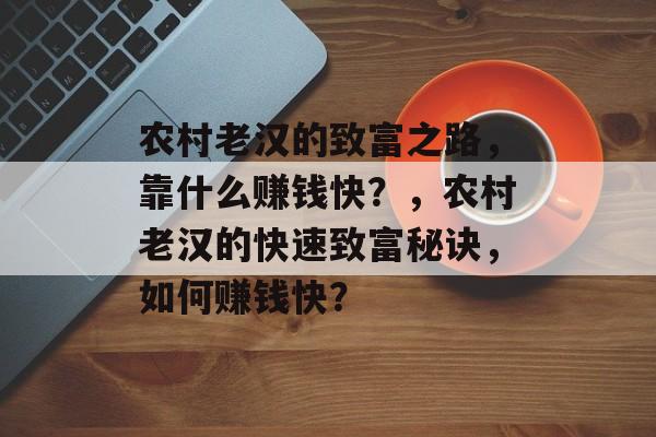 农村老汉的致富之路，靠什么赚钱快？，农村老汉的快速致富秘诀，如何赚钱快？