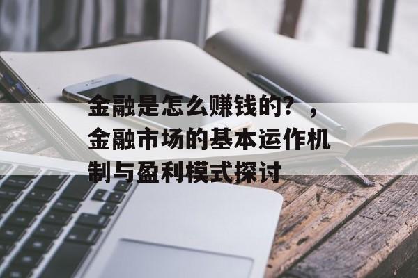 金融是怎么赚钱的？，金融市场的基本运作机制与盈利模式探讨