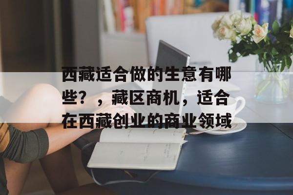 西藏适合做的生意有哪些？，藏区商机，适合在西藏创业的商业领域