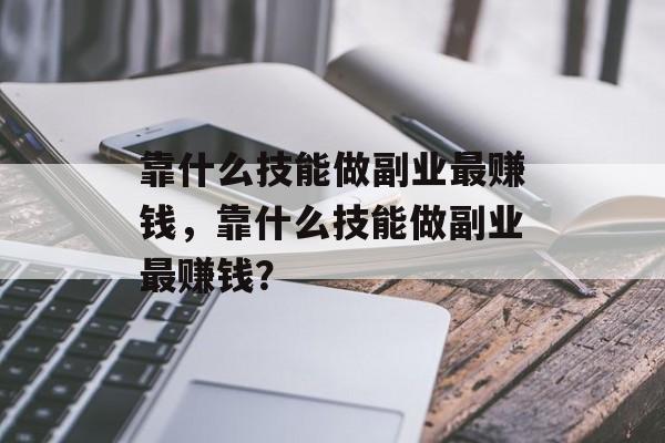 靠什么技能做副业最赚钱，靠什么技能做副业最赚钱？