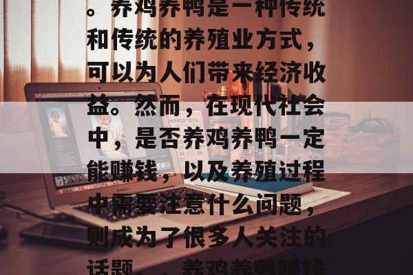 养鸡养鸭赚钱吗？这是一个被广泛讨论的问题。养鸡养鸭是一种传统和传统的养殖业方式，可以为人们带来经济收益。然而，在现代社会中，是否养鸡养鸭一定能赚钱，以及养殖过程中需要注意什么问题，则成为了很多人关注的话题。，养鸡养鸭赚钱吗？探讨养殖行业经济收益与风险