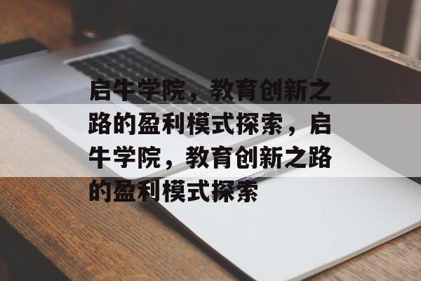 启牛学院，教育创新之路的盈利模式探索，启牛学院，教育创新之路的盈利模式探索