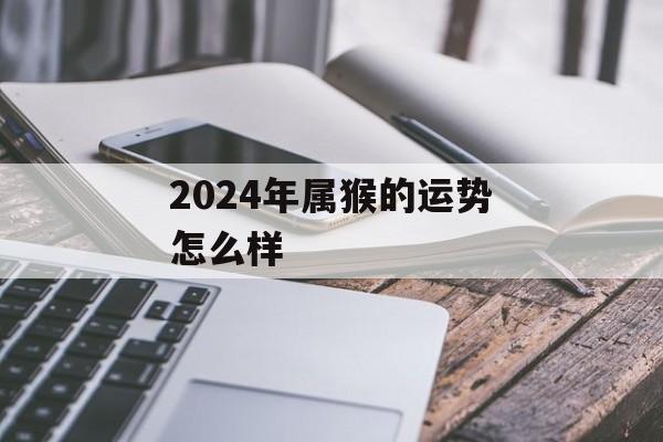 2024年属猴的运势怎么样