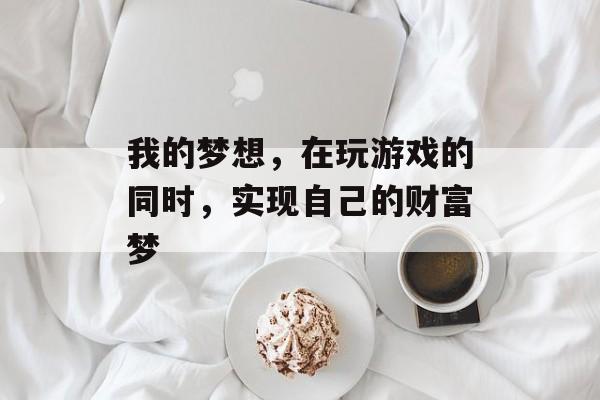 我的梦想，在玩游戏的同时，实现自己的财富梦