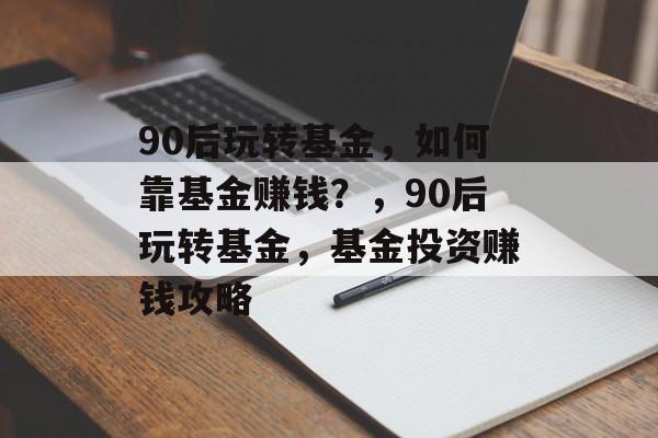 90后玩转基金，如何靠基金赚钱？，90后玩转基金，基金投资赚钱攻略