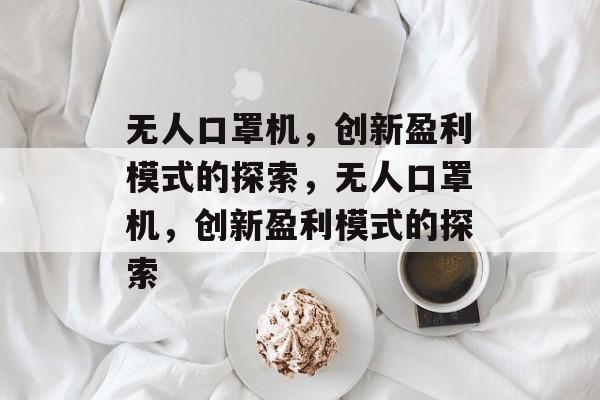 无人口罩机，创新盈利模式的探索，无人口罩机，创新盈利模式的探索