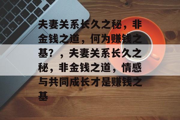 夫妻关系长久之秘，非金钱之道，何为赚钱之基？，夫妻关系长久之秘，非金钱之道，情感与共同成长才是赚钱之基