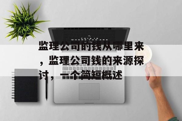 监理公司的钱从哪里来，监理公司钱的来源探讨，一个简短概述