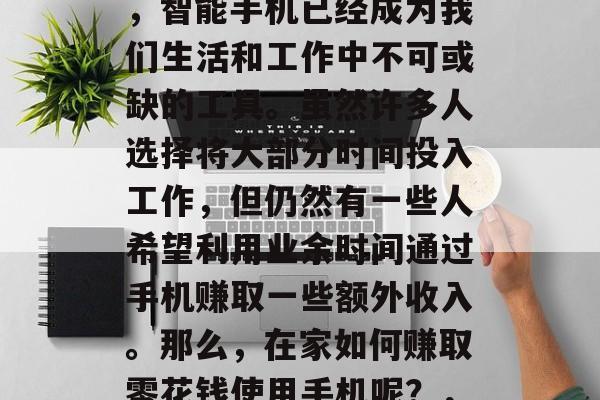 在家如何赚取零花钱使用手机？在现代社会中，智能手机已经成为我们生活和工作中不可或缺的工具。虽然许多人选择将大部分时间投入工作，但仍然有一些人希望利用业余时间通过手机赚取一些额外收入。那么，在家如何赚取零花钱使用手机呢？，在家通过手机赚钱，一份详细的指南