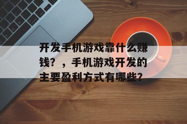 开发手机游戏靠什么赚钱？，手机游戏开发的主要盈利方式有哪些？