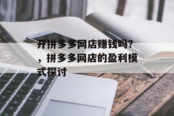 开拼多多网店赚钱吗？，拼多多网店的盈利模式探讨