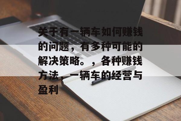 关于有一辆车如何赚钱的问题，有多种可能的解决策略。，各种赚钱方法，一辆车的经营与盈利