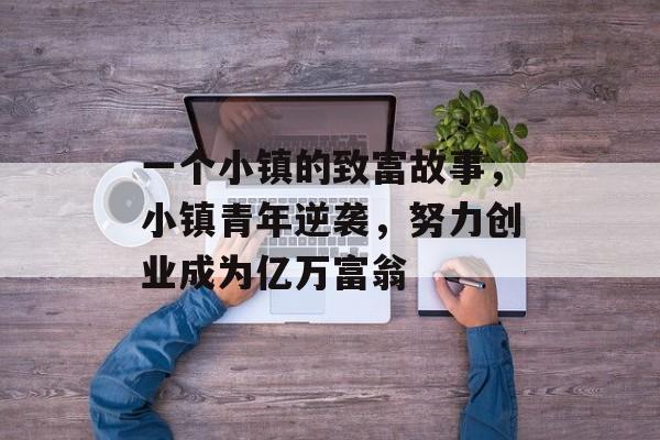 一个小镇的致富故事，小镇青年逆袭，努力创业成为亿万富翁