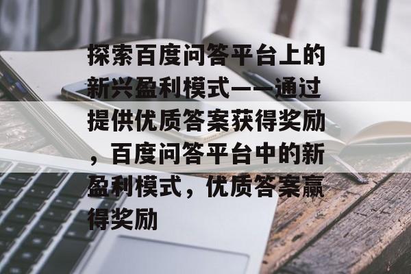 探索百度问答平台上的新兴盈利模式——通过提供优质答案获得奖励，百度问答平台中的新盈利模式，优质答案赢得奖励