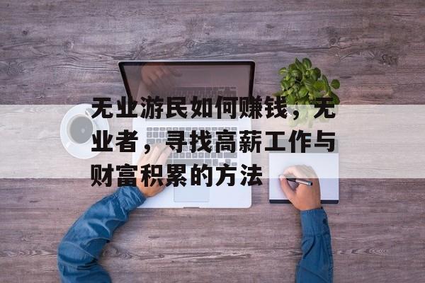 无业游民如何赚钱，无业者，寻找高薪工作与财富积累的方法