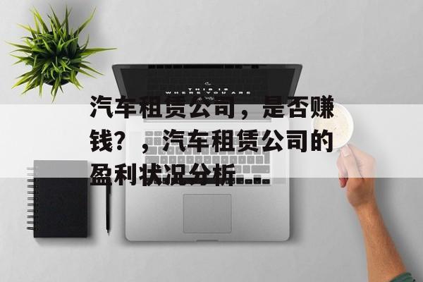 汽车租赁公司，是否赚钱？，汽车租赁公司的盈利状况分析