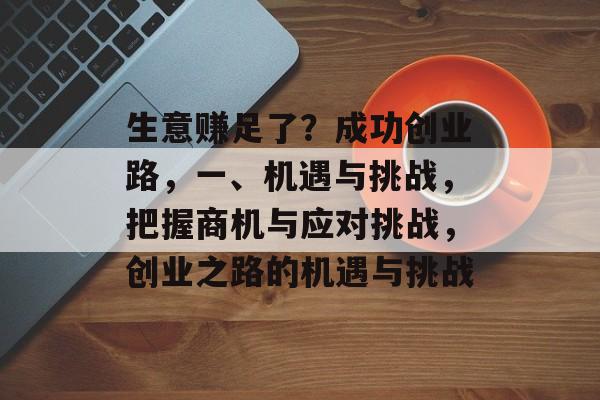 生意赚足了？成功创业路，一、机遇与挑战，把握商机与应对挑战，创业之路的机遇与挑战