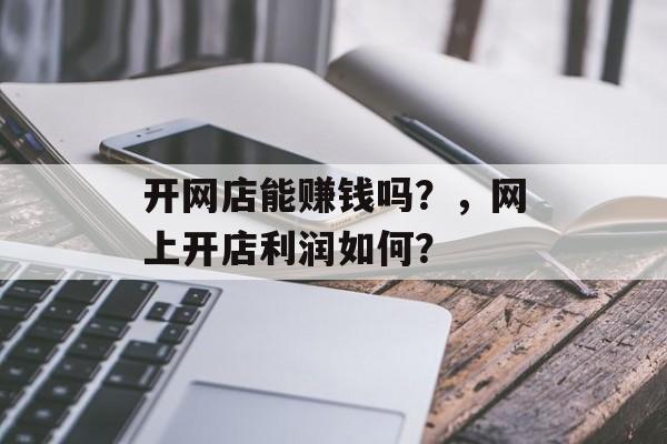 开网店能赚钱吗？，网上开店利润如何？