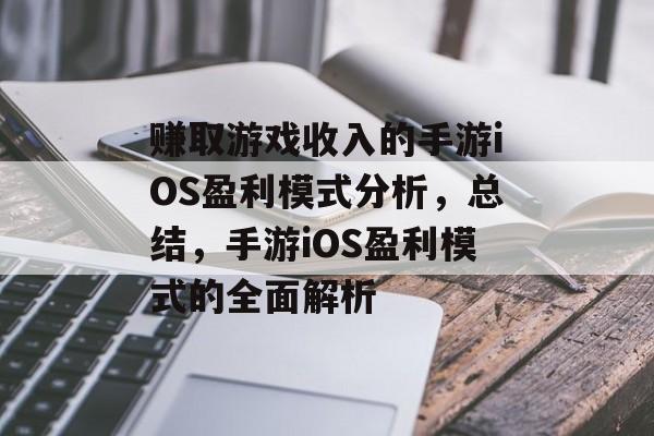 赚取游戏收入的手游iOS盈利模式分析，总结，手游iOS盈利模式的全面解析