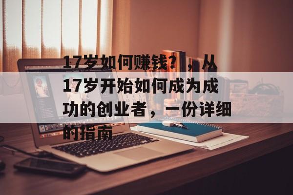 17岁如何赚钱？，从17岁开始如何成为成功的创业者，一份详细的指南