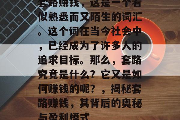 套路赚钱，这是一个看似熟悉而又陌生的词汇。这个词在当今社会中，已经成为了许多人的追求目标。那么，套路究竟是什么？它又是如何赚钱的呢？，揭秘套路赚钱，其背后的奥秘与盈利模式