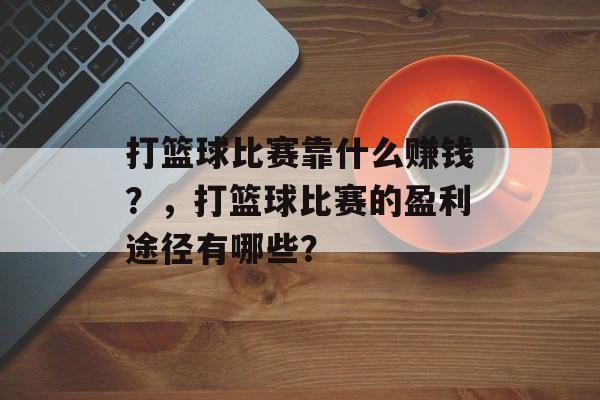 打篮球比赛靠什么赚钱？，打篮球比赛的盈利途径有哪些？