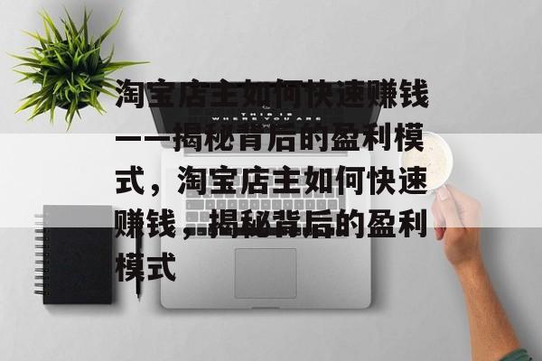 淘宝店主如何快速赚钱——揭秘背后的盈利模式，淘宝店主如何快速赚钱，揭秘背后的盈利模式