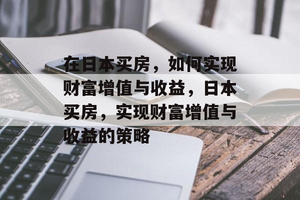 在日本买房，如何实现财富增值与收益，日本买房，实现财富增值与收益的策略