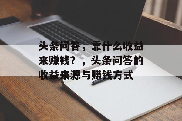 头条问答，靠什么收益来赚钱？，头条问答的收益来源与赚钱方式