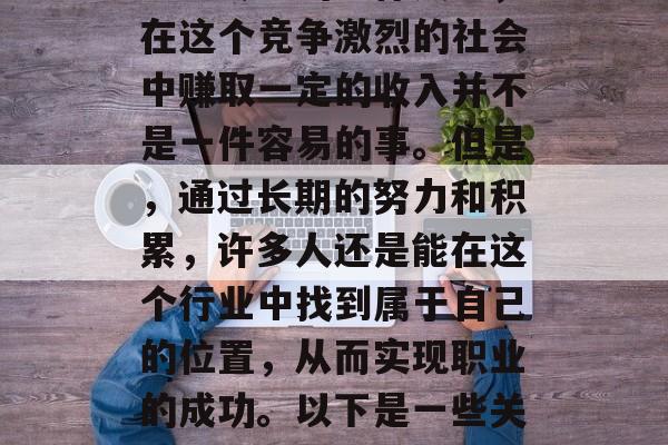 律师这个职业在中国近年来已经逐渐被广大公众所熟知和认可，作为一名专业的法律人士，在这个竞争激烈的社会中赚取一定的收入并不是一件容易的事。但是，通过长期的努力和积累，许多人还是能在这个行业中找到属于自己的位置，从而实现职业的成功。以下是一些关于如何在律师行业中赚钱的建议。，寻找律师职业成功的关键策略，如何赚取丰厚的收入