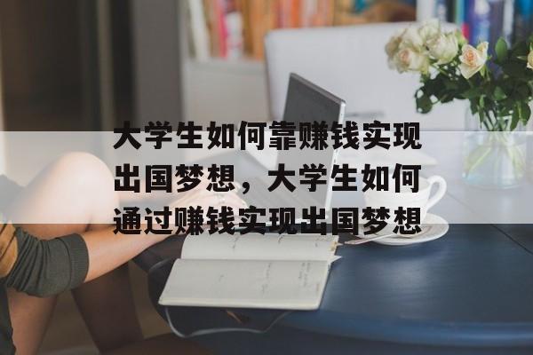 大学生如何靠赚钱实现出国梦想，大学生如何通过赚钱实现出国梦想