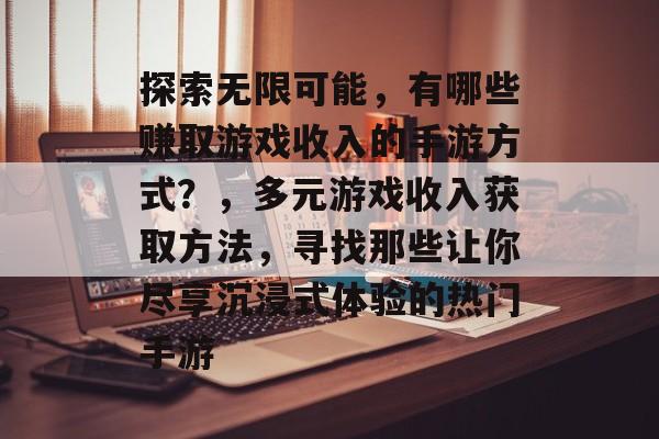 探索无限可能，有哪些赚取游戏收入的手游方式？，多元游戏收入获取方法，寻找那些让你尽享沉浸式体验的热门手游