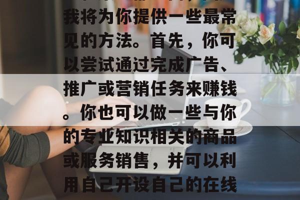 建议，如何在今日头条上赚取收入？赚钱的方法和策略都不同，因此我将为你提供一些最常见的方法。首先，你可以尝试通过完成广告、推广或营销任务来赚钱。你也可以做一些与你的专业知识相关的商品或服务销售，并可以利用自己开设自己的在线课程，或者参加广告活动。，今日头条赚取收入的常见方式及策略