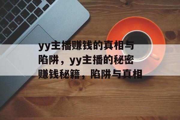 yy主播赚钱的真相与陷阱，yy主播的秘密赚钱秘籍，陷阱与真相