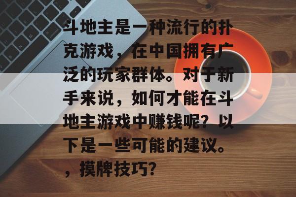 斗地主是一种流行的扑克游戏，在中国拥有广泛的玩家群体。对于新手来说，如何才能在斗地主游戏中赚钱呢？以下是一些可能的建议。，摸牌技巧？