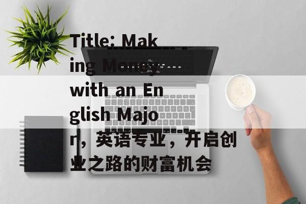 Title: Making Money with an English Major，英语专业，开启创业之路的财富机会