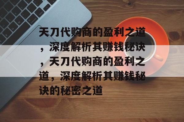 天刀代购商的盈利之道，深度解析其赚钱秘诀，天刀代购商的盈利之道，深度解析其赚钱秘诀的秘密之道