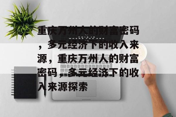 重庆万州人的财富密码，多元经济下的收入来源，重庆万州人的财富密码，多元经济下的收入来源探索