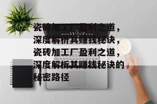 瓷砖加工厂盈利之道，深度解析其赚钱秘诀，瓷砖加工厂盈利之道，深度解析其赚钱秘诀的秘密路径