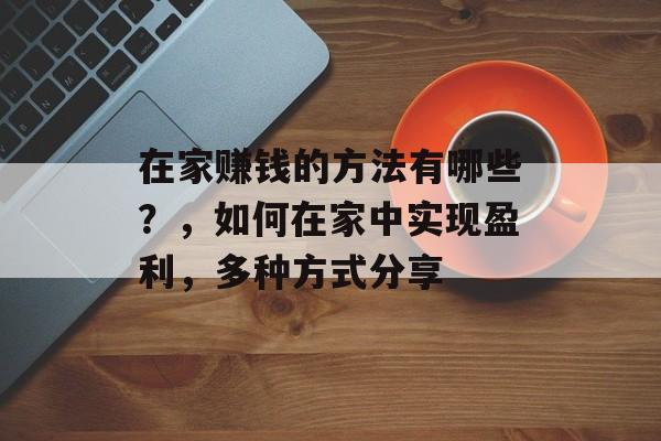 在家赚钱的方法有哪些？，如何在家中实现盈利，多种方式分享