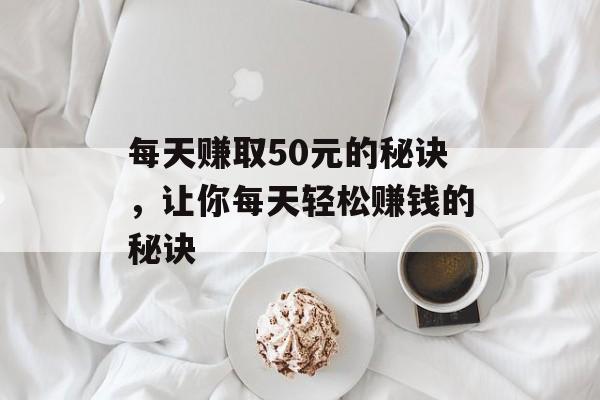 每天赚取50元的秘诀，让你每天轻松赚钱的秘诀