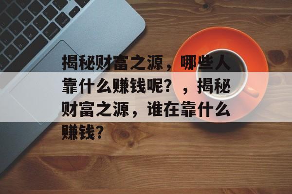 揭秘财富之源，哪些人靠什么赚钱呢？，揭秘财富之源，谁在靠什么赚钱？