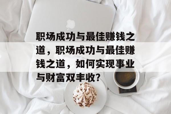 职场成功与最佳赚钱之道，职场成功与最佳赚钱之道，如何实现事业与财富双丰收？