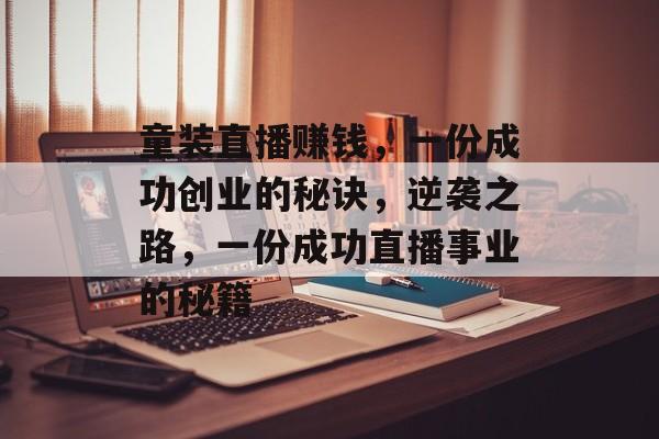 童装直播赚钱，一份成功创业的秘诀，逆袭之路，一份成功直播事业的秘籍