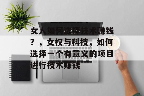 女人如何选择技术赚钱？，女权与科技，如何选择一个有意义的项目进行技术赚钱