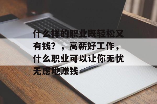 什么样的职业既轻松又有钱？，高薪好工作，什么职业可以让你无忧无虑地赚钱