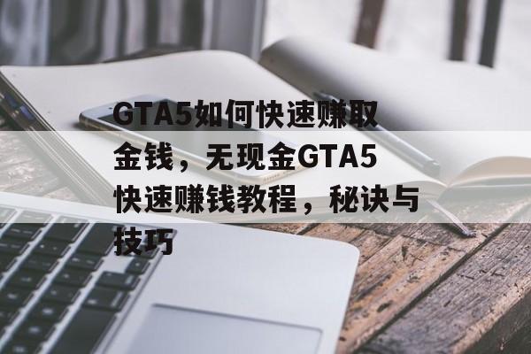 GTA5如何快速赚取金钱，无现金GTA5快速赚钱教程，秘诀与技巧