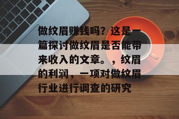 做纹眉赚钱吗？这是一篇探讨做纹眉是否能带来收入的文章。，纹眉的利润，一项对做纹眉行业进行调查的研究