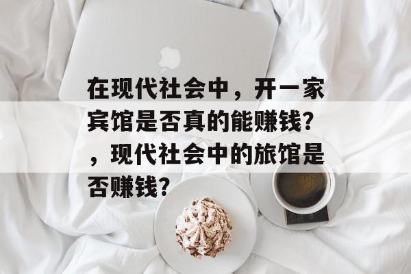 在现代社会中，开一家宾馆是否真的能赚钱？，现代社会中的旅馆是否赚钱？